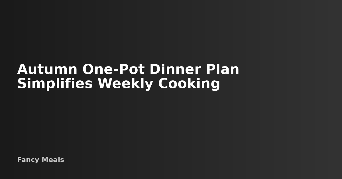 Autumn One-Pot Dinner Plan: 7 Easy Recipes for Busy Families — Fancy Meals