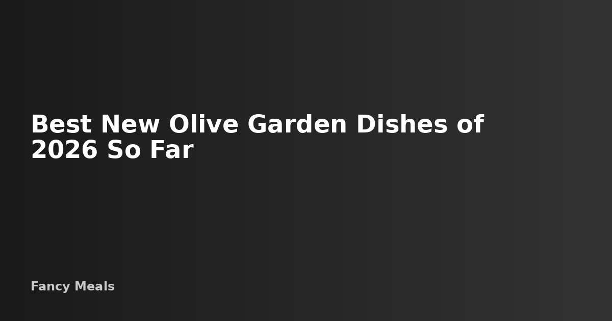Best New Olive Garden Dishes of 2026 So Far — Fancy Meals