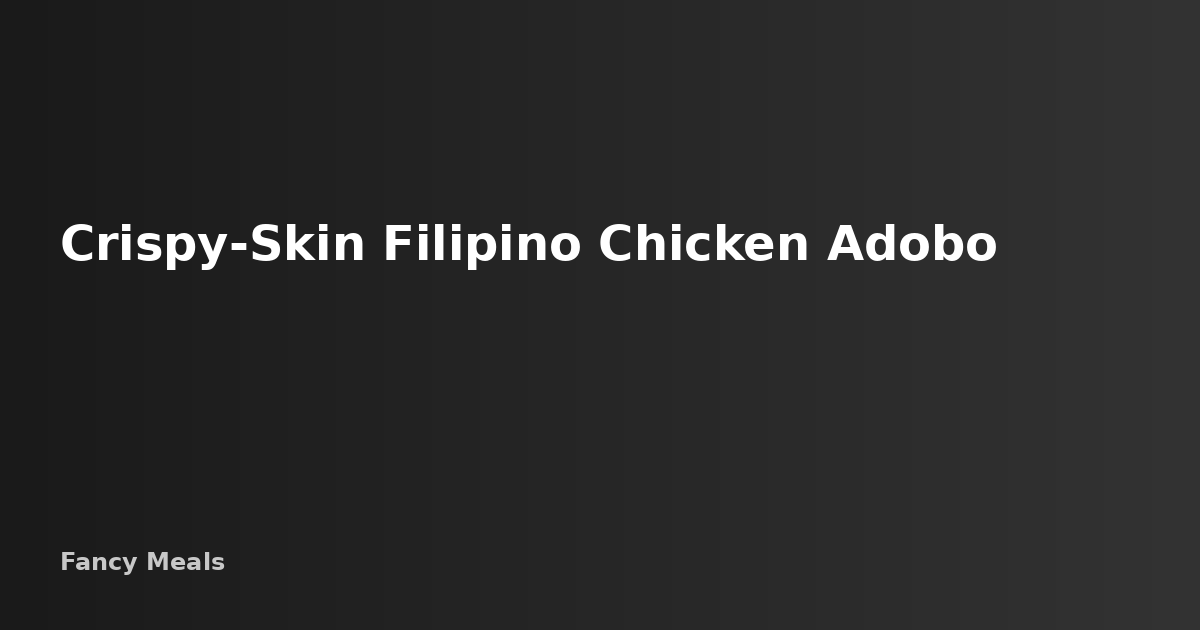 Crispy-Skin Chicken Adobo: The Filipino Dish Reimagined — Fancy Meals