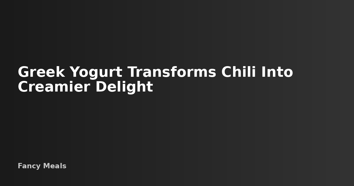 Greek Yogurt Transforms Chili Into Creamier Delight — Fancy Meals