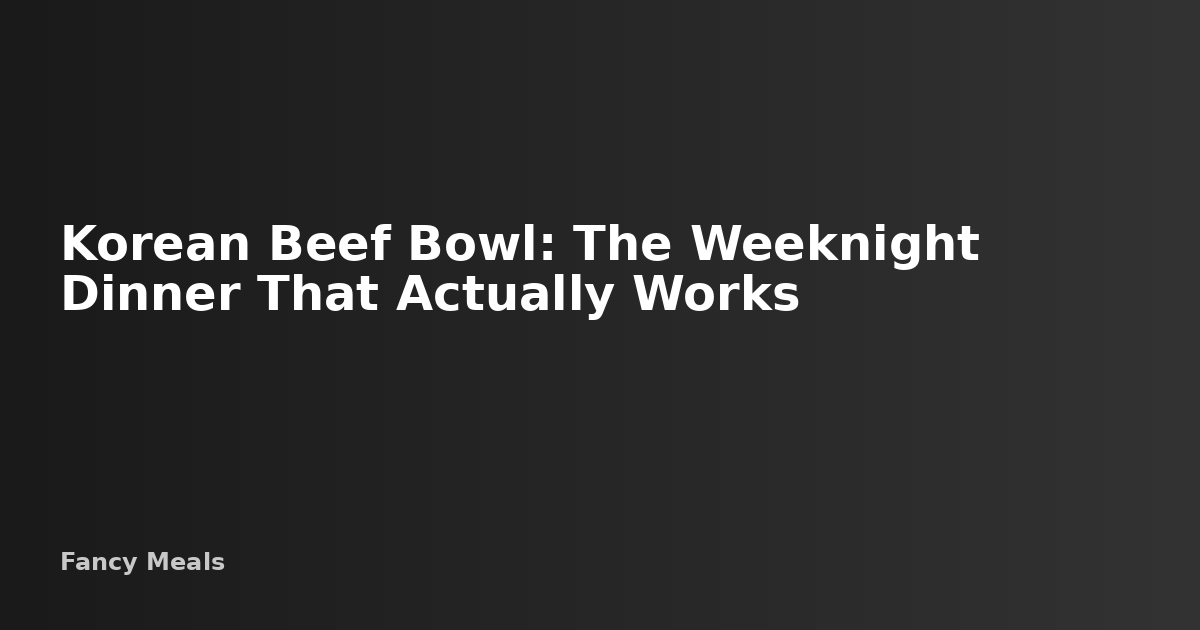 Korean Beef Bowl: A 30-Minute Weeknight Dinner That Works — Fancy Meals