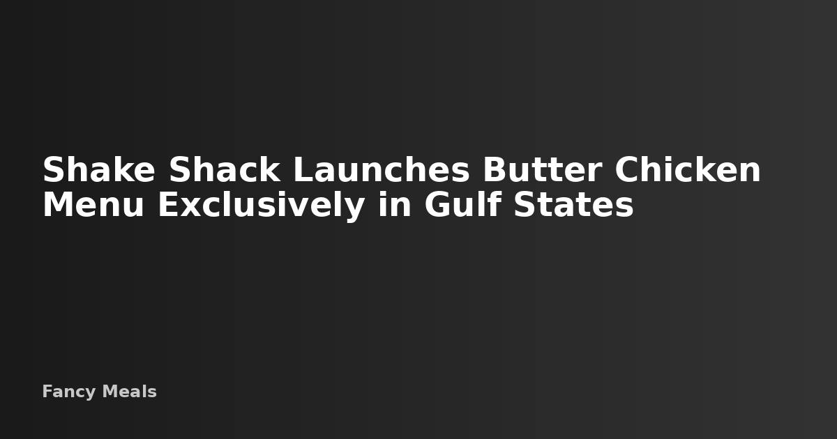 Shake Shack Launches Limited-Time Butter Chicken Menu in UAE & Kuwait ...
